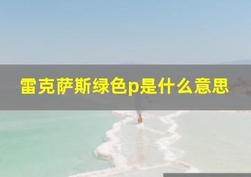 雷克萨斯绿色p是什么意思