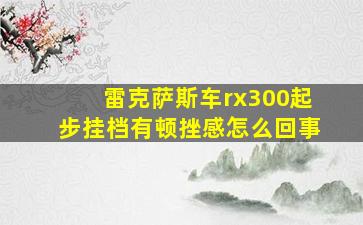 雷克萨斯车rx300起步挂档有顿挫感怎么回事