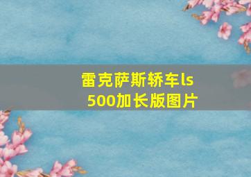 雷克萨斯轿车ls500加长版图片