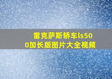 雷克萨斯轿车ls500加长版图片大全视频