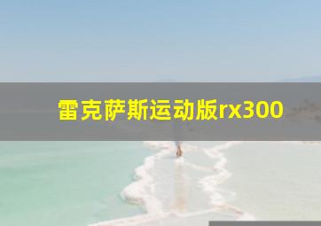 雷克萨斯运动版rx300