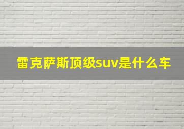 雷克萨斯顶级suv是什么车