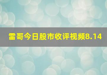 雷哥今日股市收评视频8.14