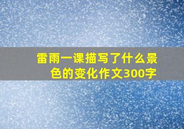 雷雨一课描写了什么景色的变化作文300字