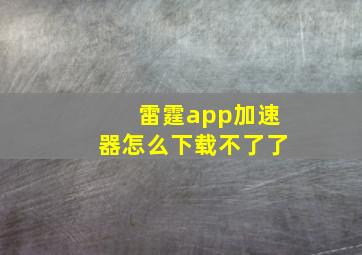 雷霆app加速器怎么下载不了了