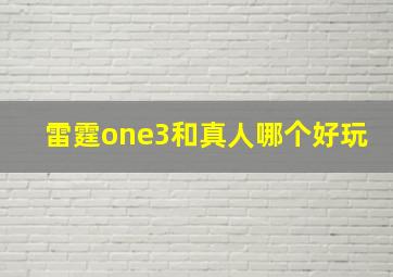 雷霆one3和真人哪个好玩