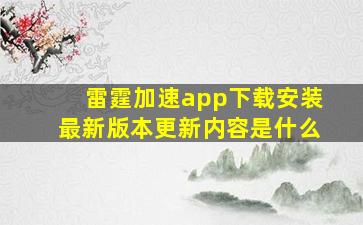 雷霆加速app下载安装最新版本更新内容是什么