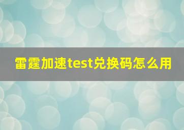 雷霆加速test兑换码怎么用