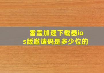 雷霆加速下载器ios版邀请码是多少位的