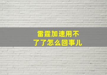 雷霆加速用不了了怎么回事儿