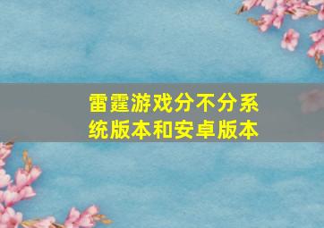 雷霆游戏分不分系统版本和安卓版本