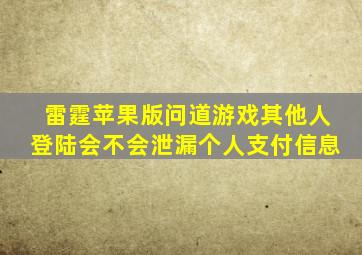 雷霆苹果版问道游戏其他人登陆会不会泄漏个人支付信息