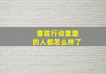 雷霆行动里面的人都怎么样了