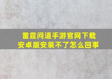 雷霆问道手游官网下载安卓版安装不了怎么回事