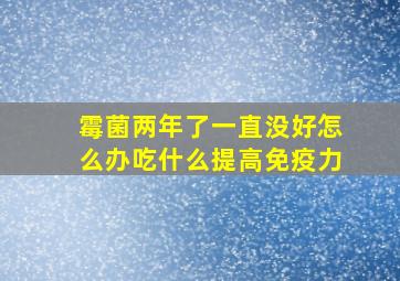 霉菌两年了一直没好怎么办吃什么提高免疫力