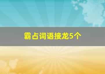 霸占词语接龙5个