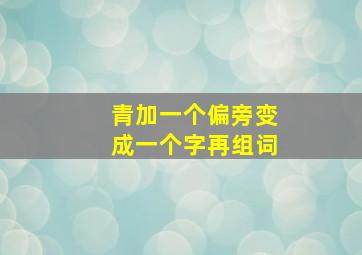 青加一个偏旁变成一个字再组词