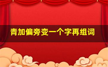 青加偏旁变一个字再组词