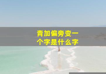 青加偏旁变一个字是什么字