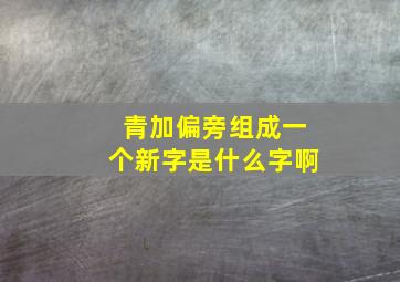 青加偏旁组成一个新字是什么字啊