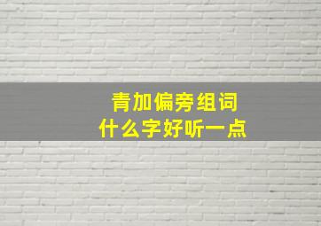 青加偏旁组词什么字好听一点