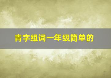 青字组词一年级简单的