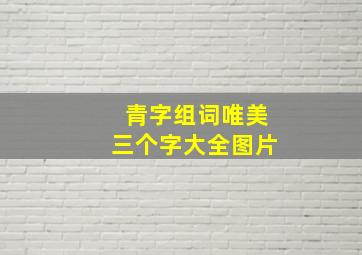 青字组词唯美三个字大全图片