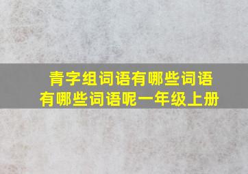 青字组词语有哪些词语有哪些词语呢一年级上册