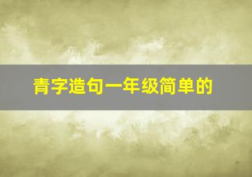 青字造句一年级简单的