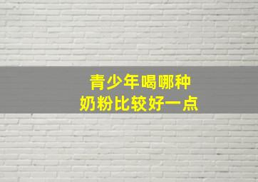 青少年喝哪种奶粉比较好一点