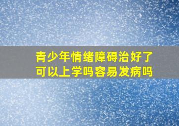 青少年情绪障碍治好了可以上学吗容易发病吗