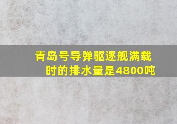 青岛号导弹驱逐舰满载时的排水量是4800吨