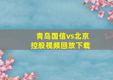 青岛国信vs北京控股视频回放下载