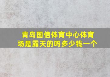 青岛国信体育中心体育场是露天的吗多少钱一个