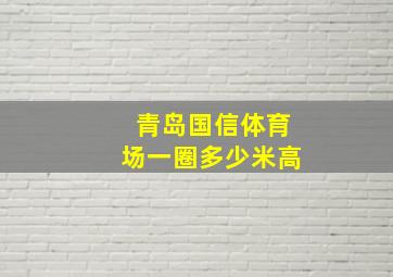 青岛国信体育场一圈多少米高