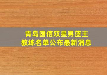 青岛国信双星男篮主教练名单公布最新消息