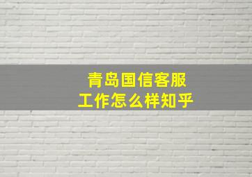 青岛国信客服工作怎么样知乎