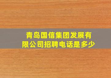 青岛国信集团发展有限公司招聘电话是多少