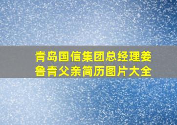 青岛国信集团总经理姜鲁青父亲简历图片大全