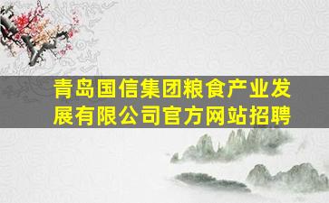 青岛国信集团粮食产业发展有限公司官方网站招聘