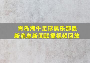 青岛海牛足球俱乐部最新消息新闻联播视频回放