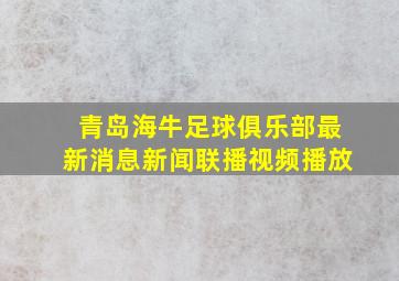 青岛海牛足球俱乐部最新消息新闻联播视频播放