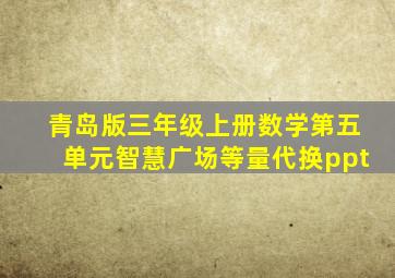 青岛版三年级上册数学第五单元智慧广场等量代换ppt