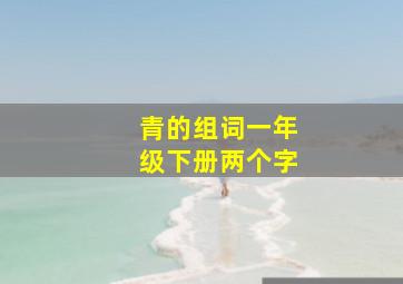 青的组词一年级下册两个字