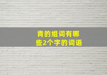 青的组词有哪些2个字的词语