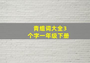 青组词大全3个字一年级下册