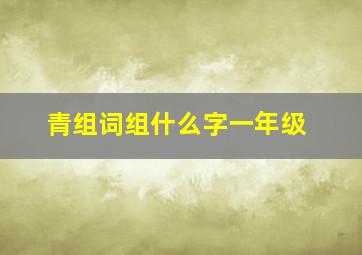 青组词组什么字一年级