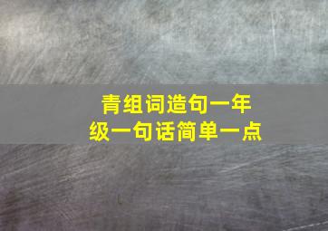 青组词造句一年级一句话简单一点