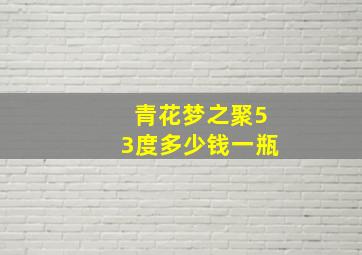 青花梦之聚53度多少钱一瓶