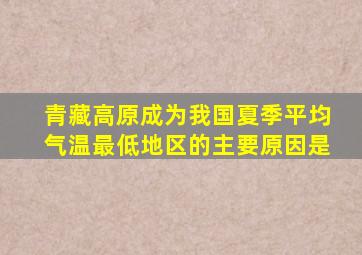 青藏高原成为我国夏季平均气温最低地区的主要原因是